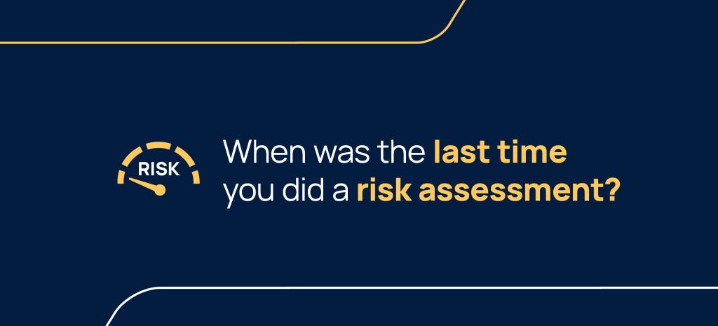 When was the last time you did a risk assessment?