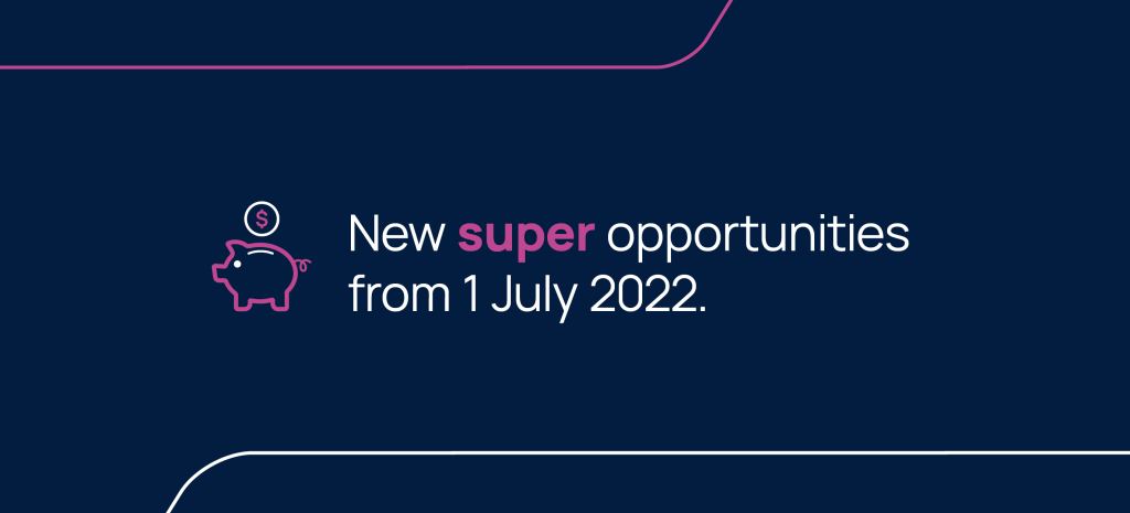 New super opportunities from 1 July 2022.